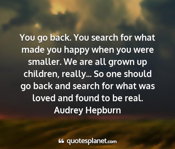 Audrey hepburn - you go back. you search for what made you happy...