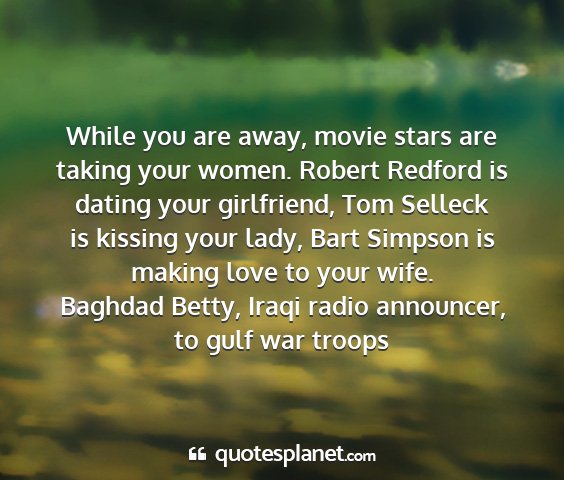 Baghdad betty, iraqi radio announcer, to gulf war troops - while you are away, movie stars are taking your...