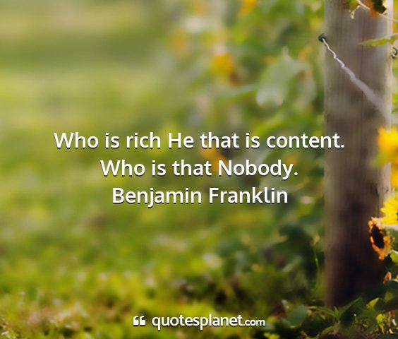 Benjamin franklin - who is rich he that is content. who is that...