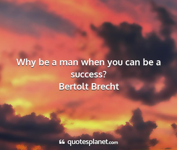 Bertolt brecht - why be a man when you can be a success?...