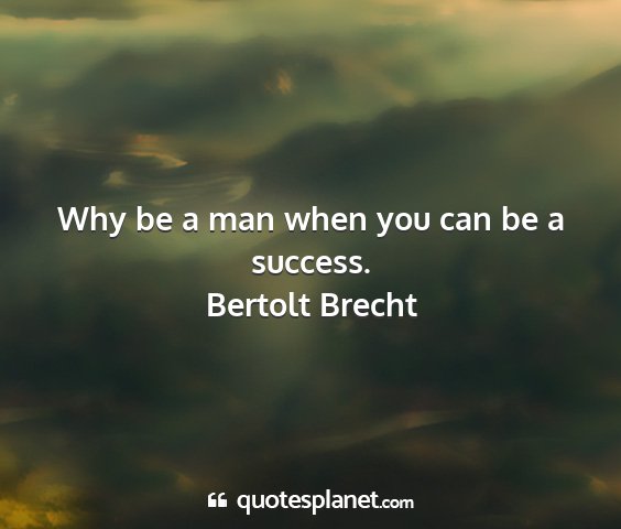Bertolt brecht - why be a man when you can be a success....