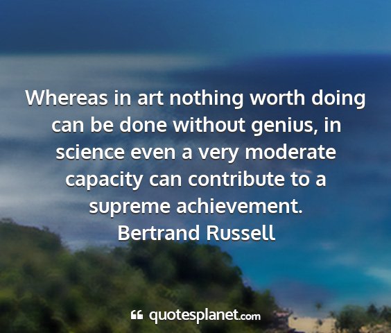 Bertrand russell - whereas in art nothing worth doing can be done...