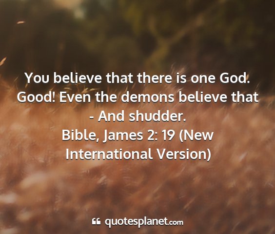Bible, james 2: 19 (new international version) - you believe that there is one god. good! even the...
