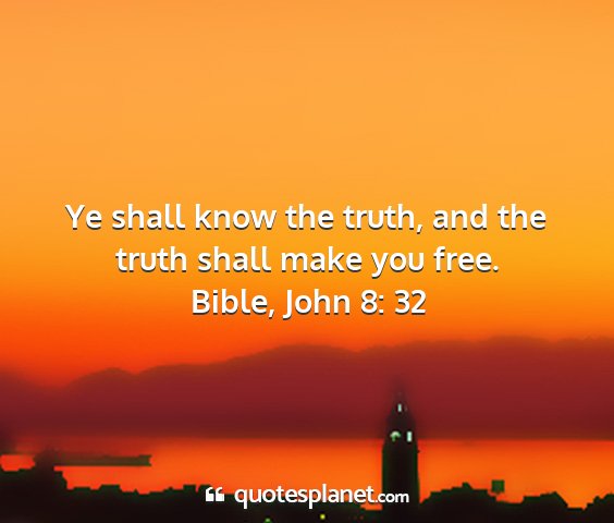 Bible, john 8: 32 - ye shall know the truth, and the truth shall make...