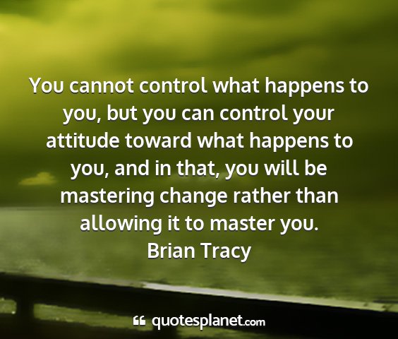 Brian tracy - you cannot control what happens to you, but you...