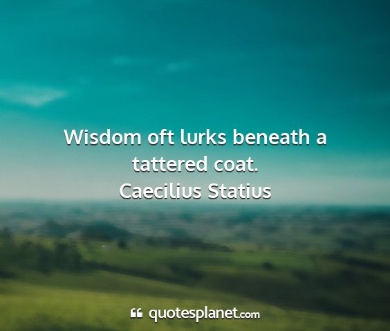 Caecilius statius - wisdom oft lurks beneath a tattered coat....