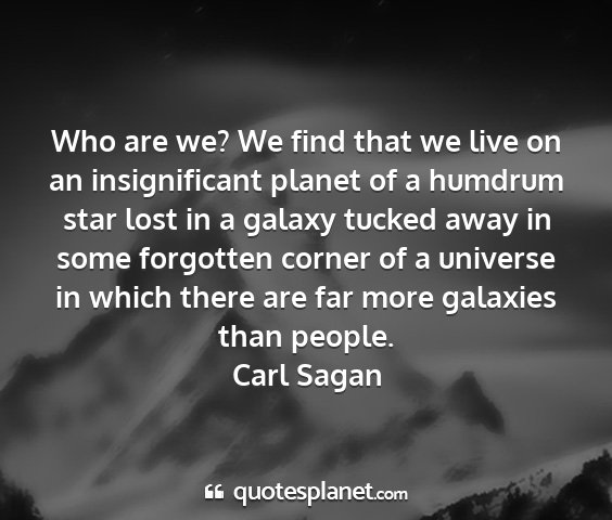 Carl sagan - who are we? we find that we live on an...