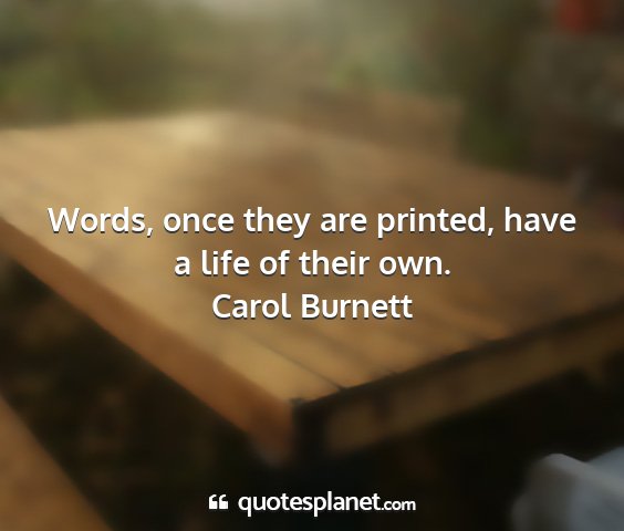 Carol burnett - words, once they are printed, have a life of...