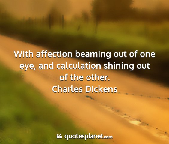 Charles dickens - with affection beaming out of one eye, and...