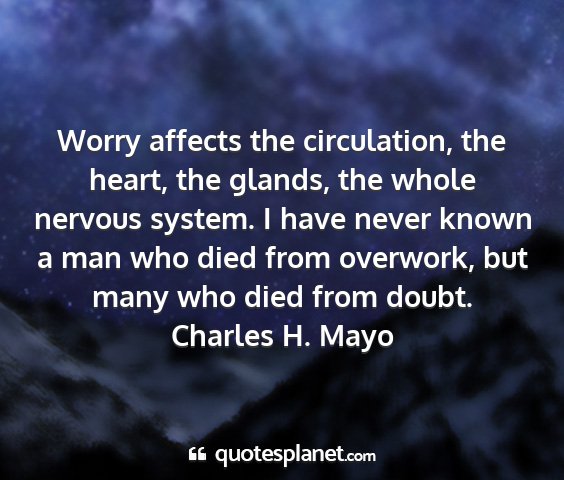 Charles h. mayo - worry affects the circulation, the heart, the...