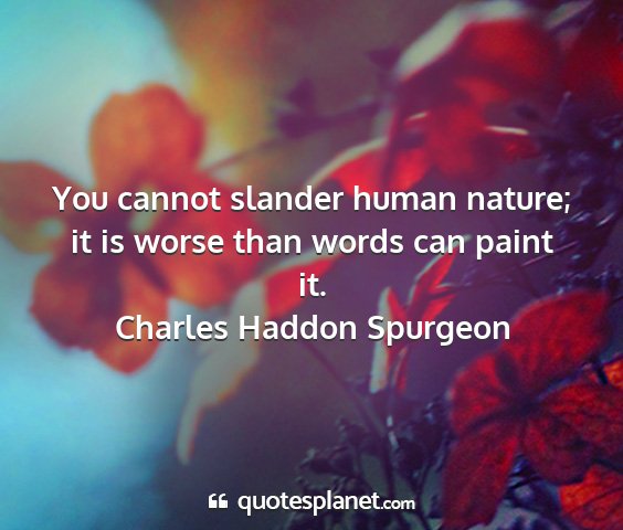 Charles haddon spurgeon - you cannot slander human nature; it is worse than...