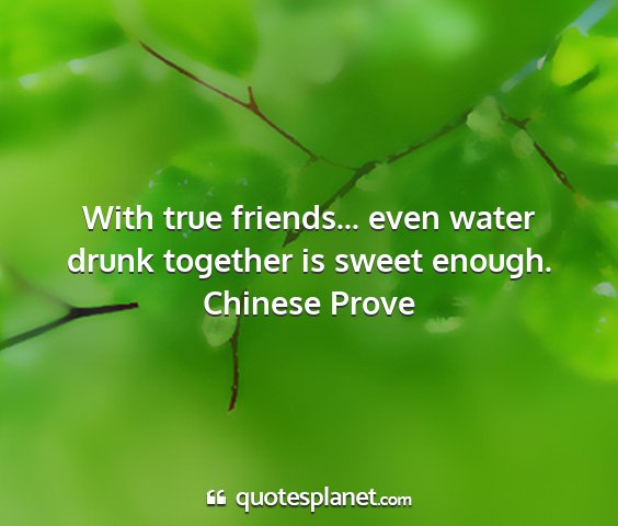 Chinese prove - with true friends... even water drunk together is...