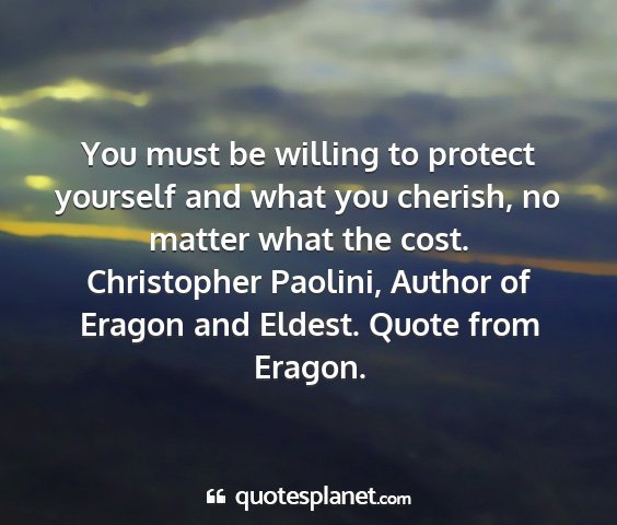 Christopher paolini, author of eragon and eldest. quote from eragon. - you must be willing to protect yourself and what...