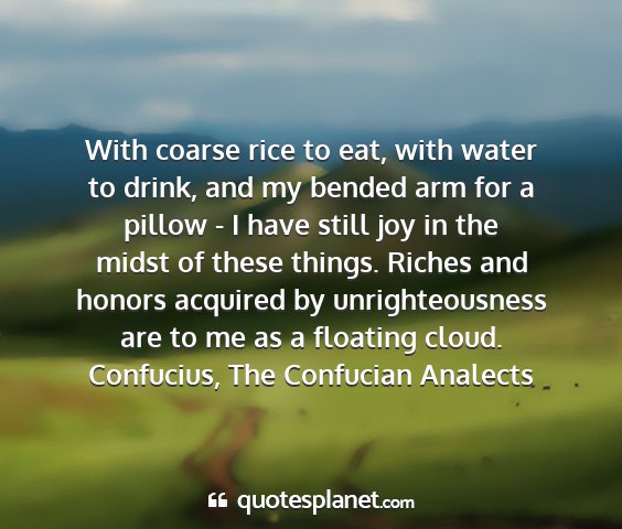 Confucius, the confucian analects - with coarse rice to eat, with water to drink, and...