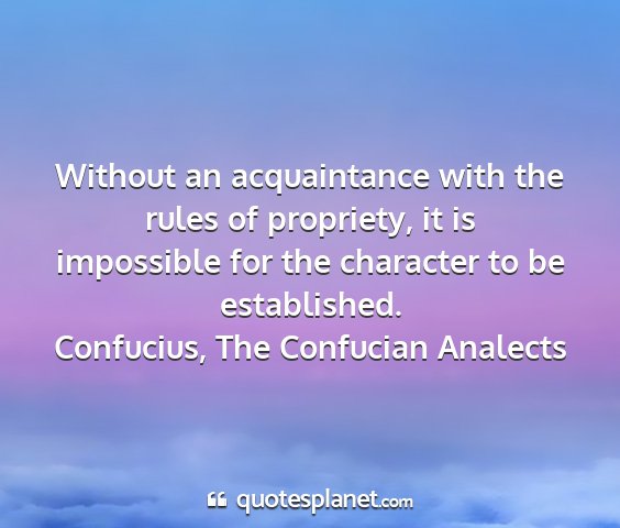 Confucius, the confucian analects - without an acquaintance with the rules of...