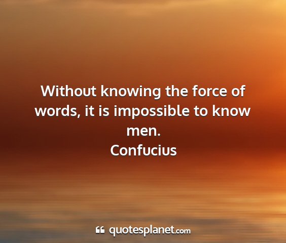 Confucius - without knowing the force of words, it is...