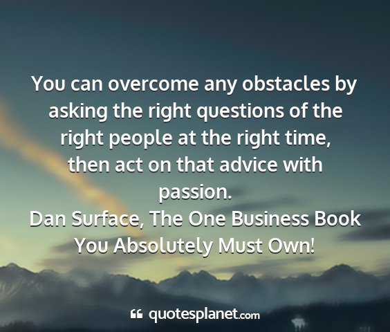 Dan surface, the one business book you absolutely must own! - you can overcome any obstacles by asking the...