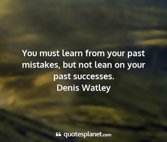 Denis watley - you must learn from your past mistakes, but not...