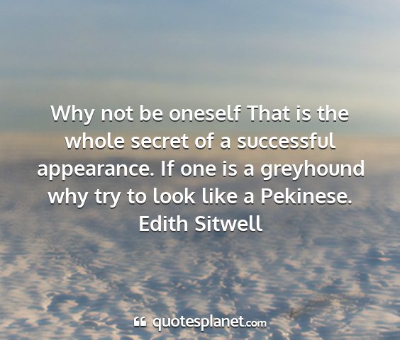 Edith sitwell - why not be oneself that is the whole secret of a...