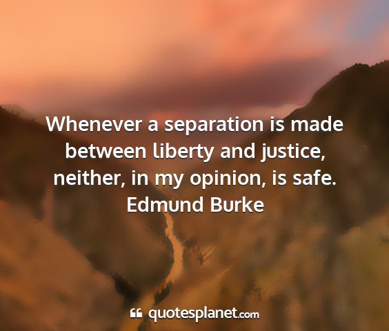Edmund burke - whenever a separation is made between liberty and...
