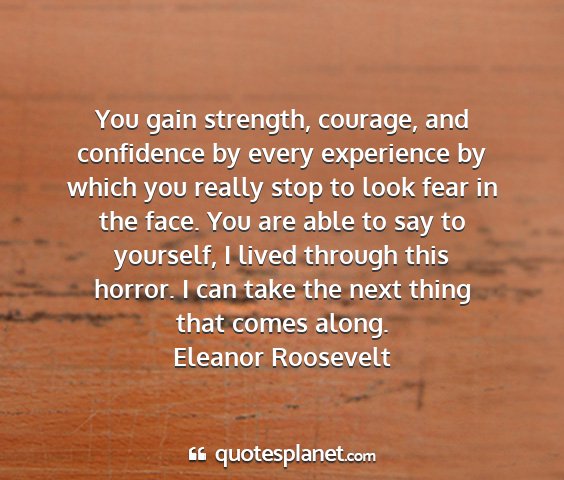 Eleanor roosevelt - you gain strength, courage, and confidence by...