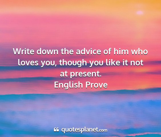 English prove - write down the advice of him who loves you,...