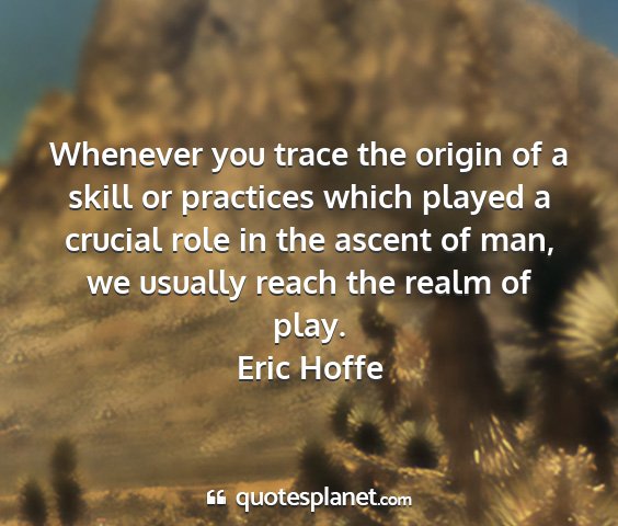 Eric hoffe - whenever you trace the origin of a skill or...