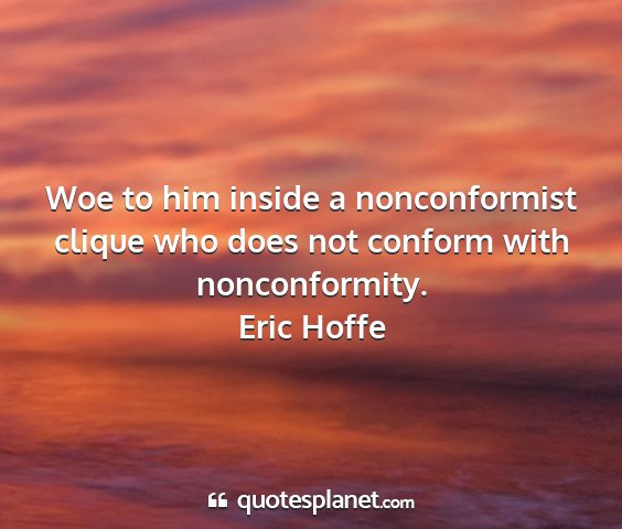 Eric hoffe - woe to him inside a nonconformist clique who does...