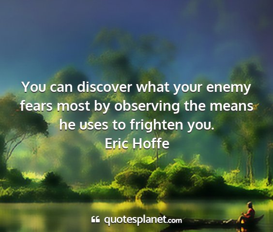 Eric hoffe - you can discover what your enemy fears most by...