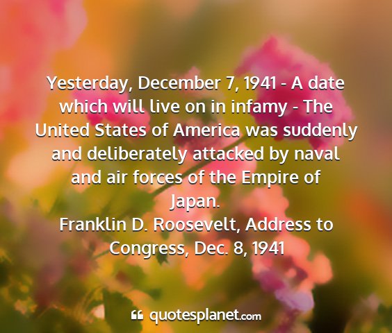 Franklin d. roosevelt, address to congress, dec. 8, 1941 - yesterday, december 7, 1941 - a date which will...
