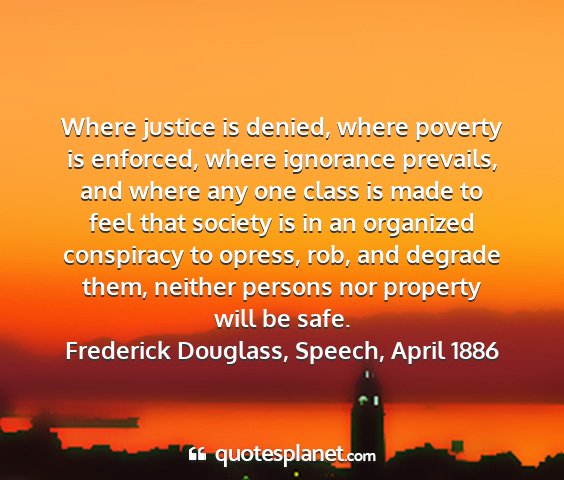 Frederick douglass, speech, april 1886 - where justice is denied, where poverty is...