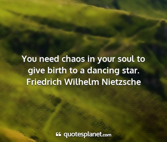 Friedrich wilhelm nietzsche - you need chaos in your soul to give birth to a...