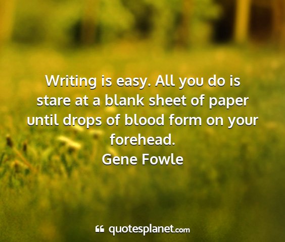 Gene fowle - writing is easy. all you do is stare at a blank...