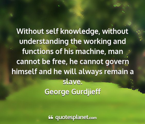 George gurdjieff - without self knowledge, without understanding the...