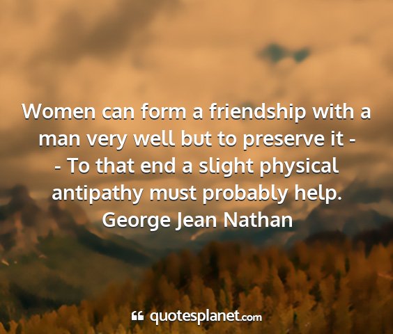 George jean nathan - women can form a friendship with a man very well...