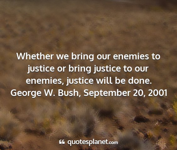 George w. bush, september 20, 2001 - whether we bring our enemies to justice or bring...