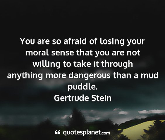 Gertrude stein - you are so afraid of losing your moral sense that...
