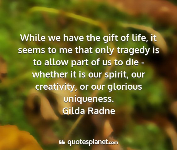 Gilda radne - while we have the gift of life, it seems to me...