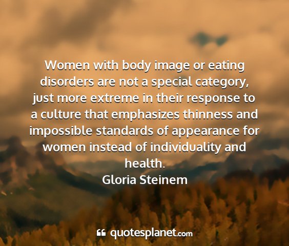 Gloria steinem - women with body image or eating disorders are not...