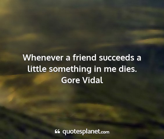 Gore vidal - whenever a friend succeeds a little something in...