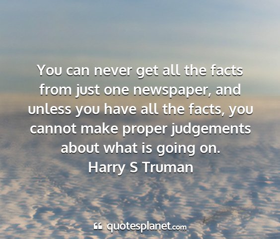 Harry s truman - you can never get all the facts from just one...