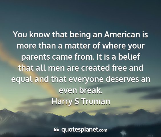 Harry s truman - you know that being an american is more than a...