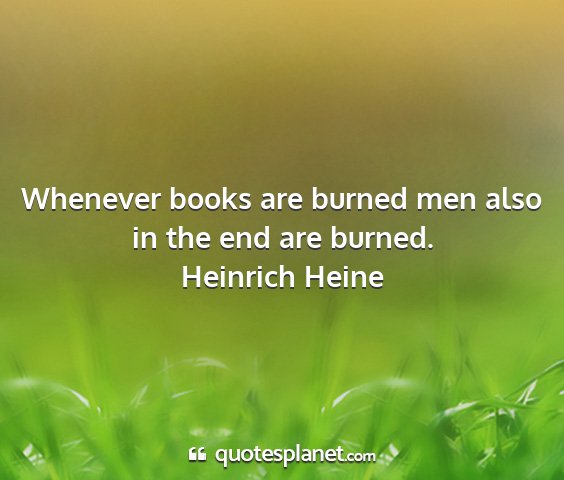 Heinrich heine - whenever books are burned men also in the end are...