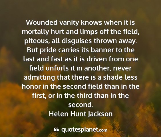 Helen hunt jackson - wounded vanity knows when it is mortally hurt and...