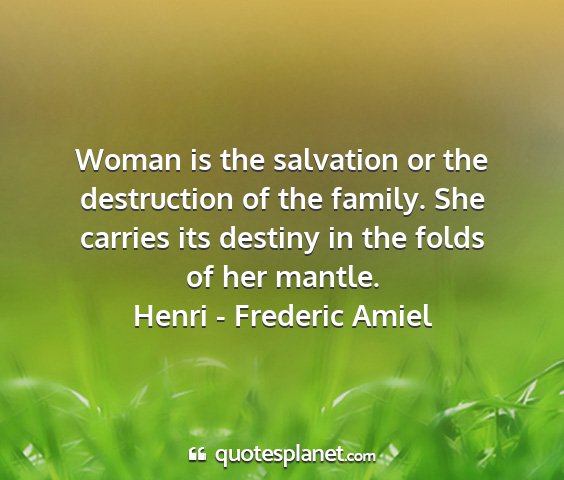 Henri - frederic amiel - woman is the salvation or the destruction of the...