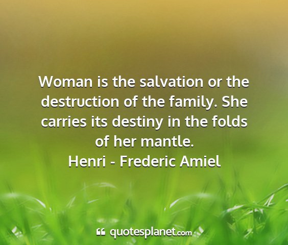Henri - frederic amiel - woman is the salvation or the destruction of the...
