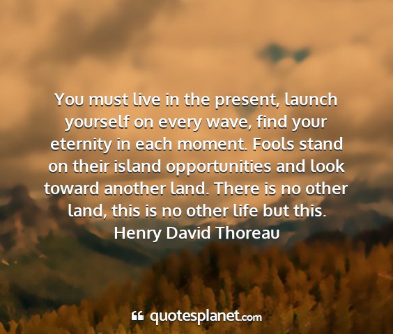 Henry david thoreau - you must live in the present, launch yourself on...