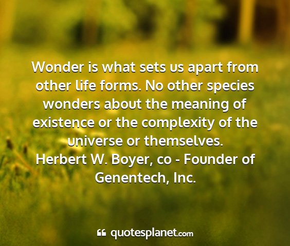Herbert w. boyer, co - founder of genentech, inc. - wonder is what sets us apart from other life...