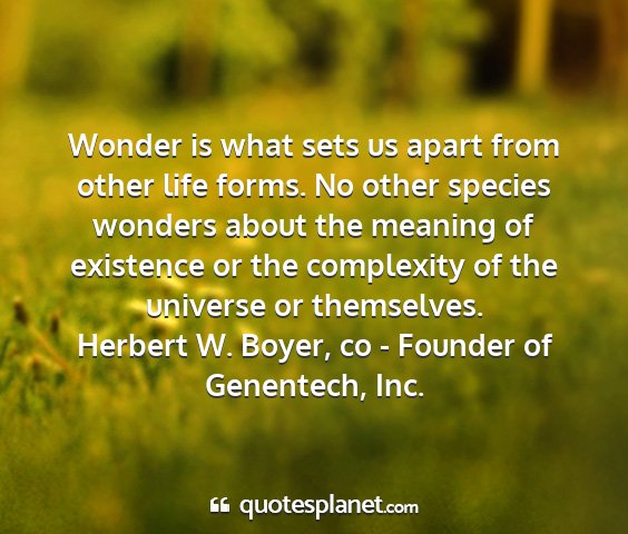 Herbert w. boyer, co - founder of genentech, inc. - wonder is what sets us apart from other life...