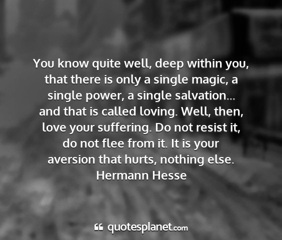 Hermann hesse - you know quite well, deep within you, that there...